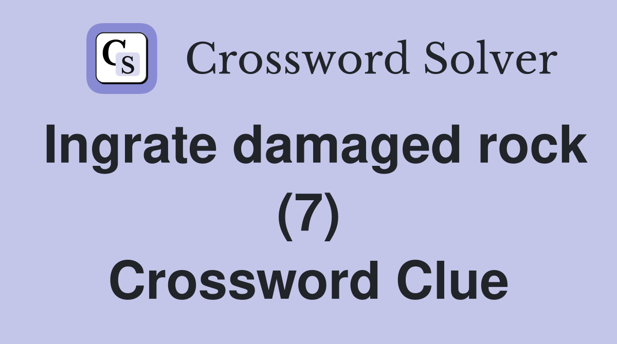 Ingrate damaged rock (7) Crossword Clue