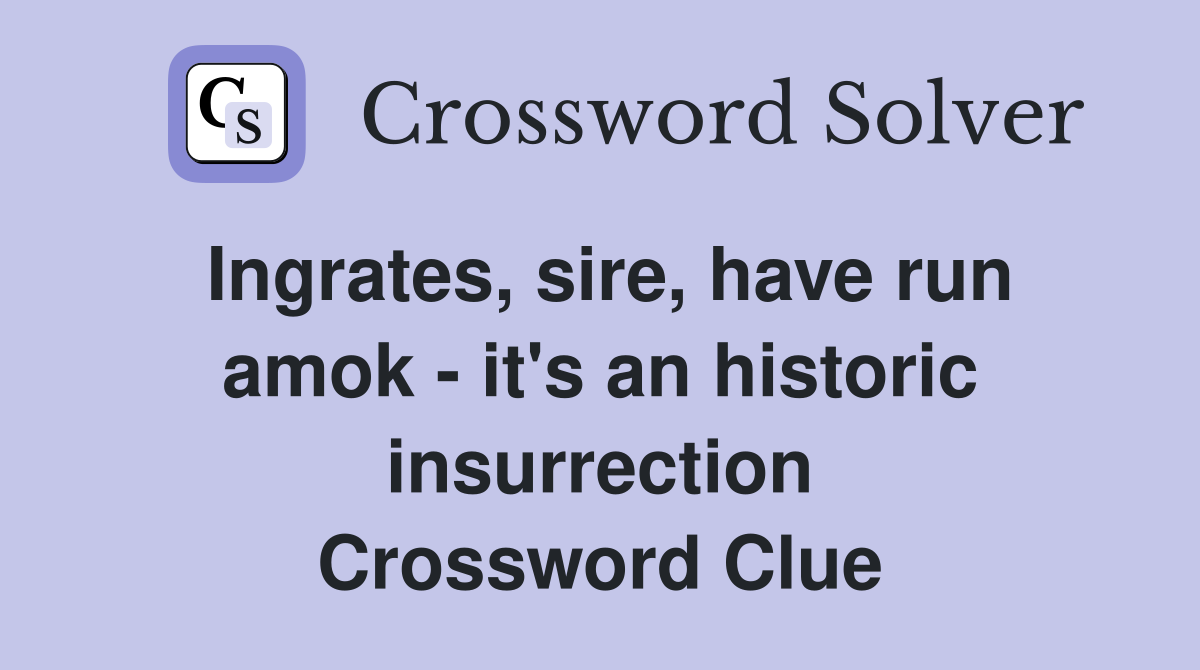 Ingrates, sire, have run amok - it's an historic insurrection Crossword Clue