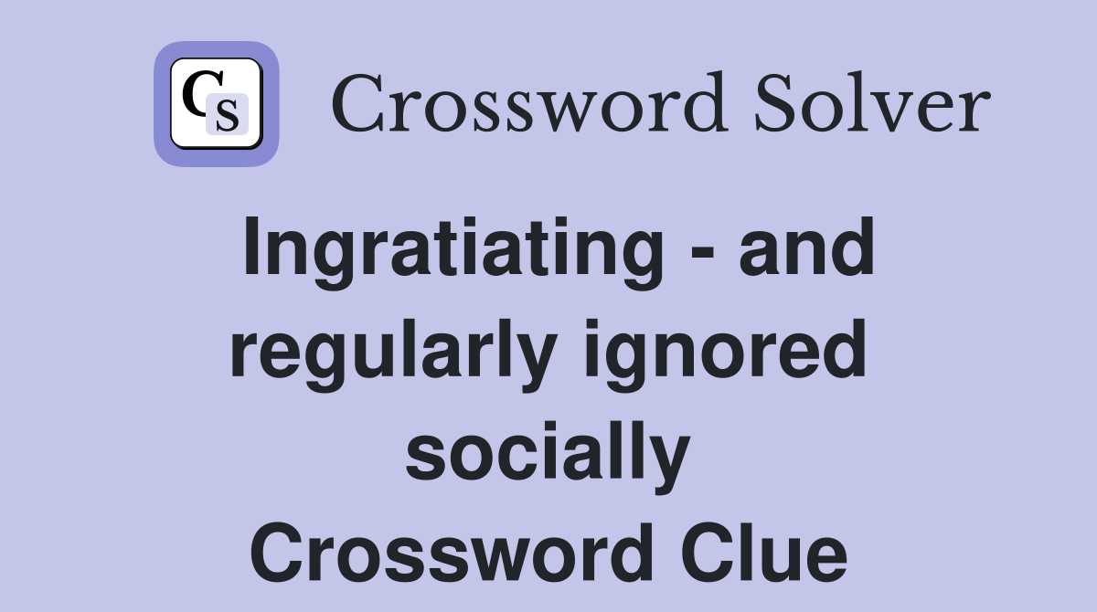 Ingratiating - and regularly ignored socially Crossword Clue