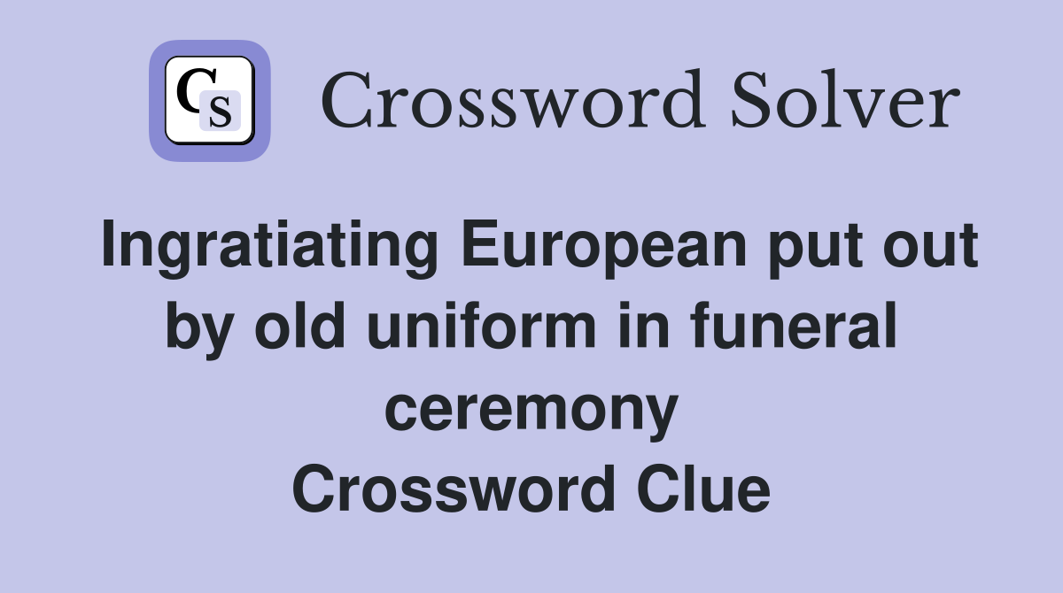 Ingratiating European put out by old uniform in funeral ceremony Crossword Clue