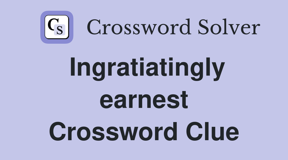 Ingratiatingly earnest Crossword Clue
