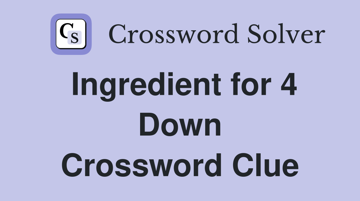 Ingredient for 4 Down Crossword Clue