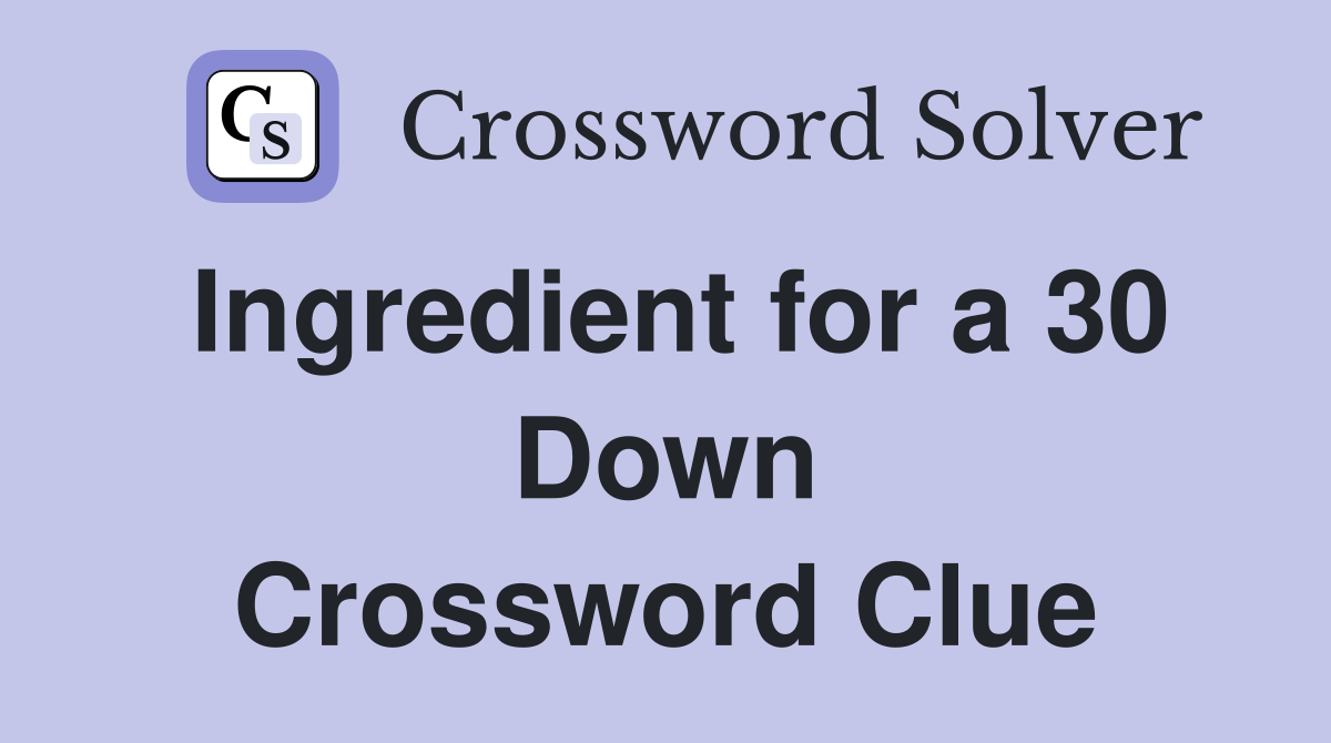 Ingredient for a 30 Down Crossword Clue