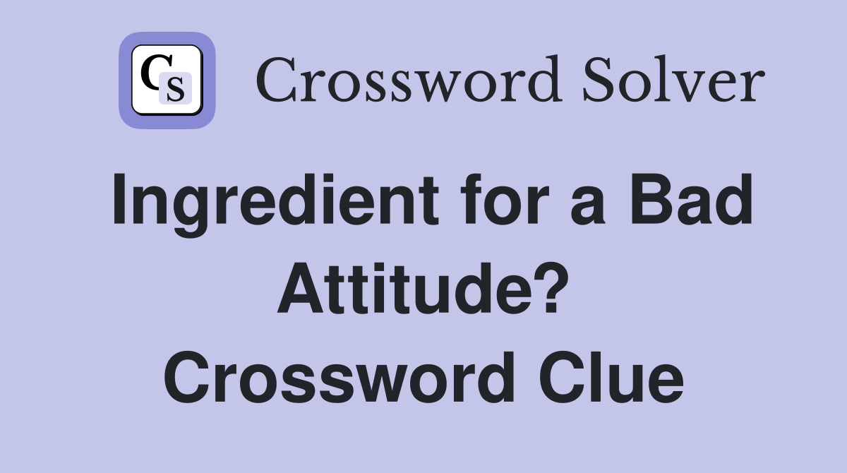 Ingredient for a Bad Attitude? Crossword Clue