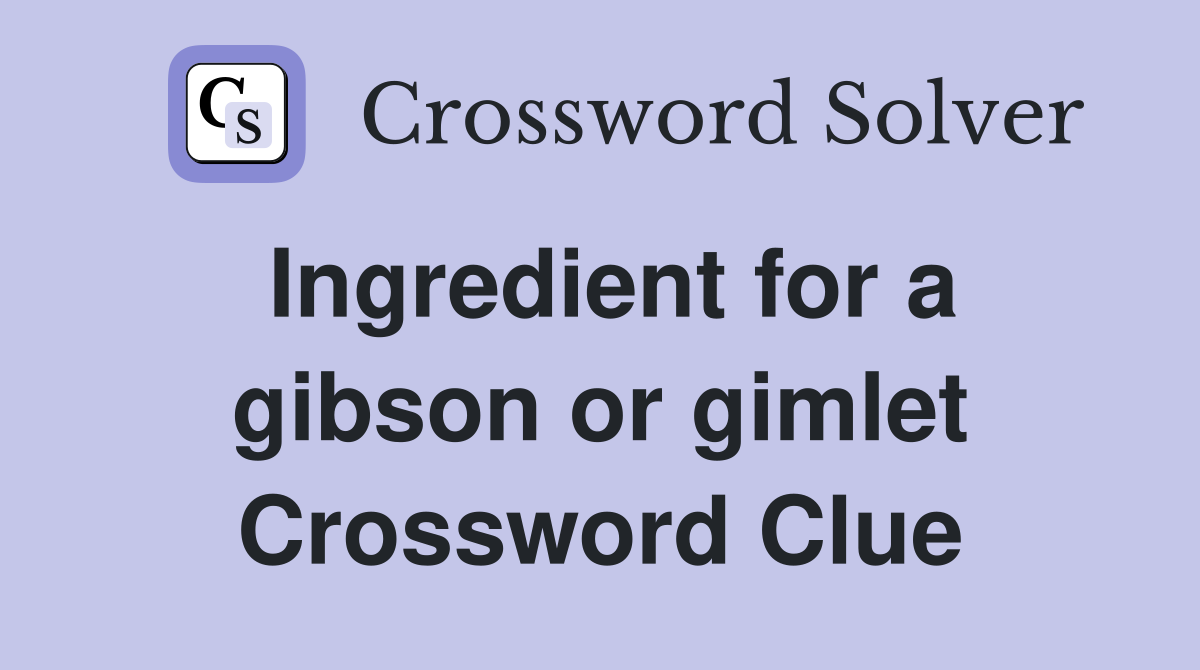 Ingredient for a gibson or gimlet Crossword Clue