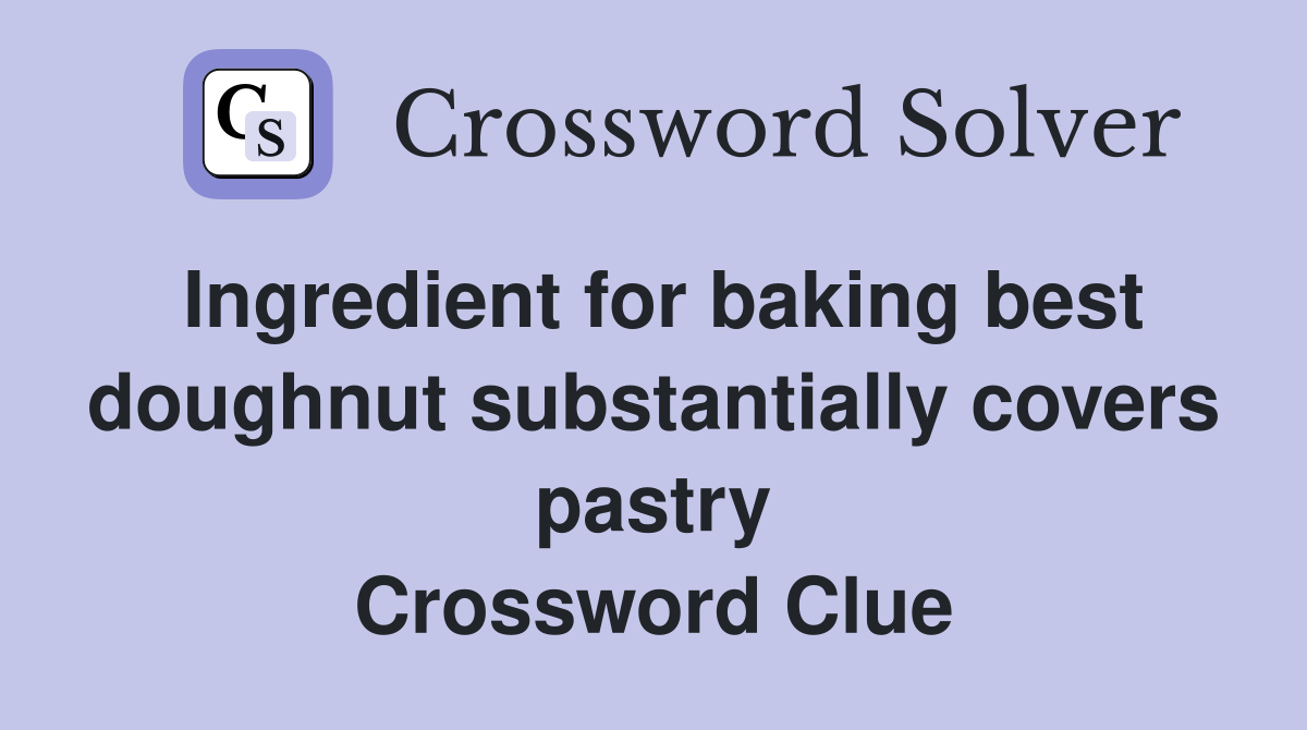 Ingredient for baking best doughnut substantially covers pastry Crossword Clue