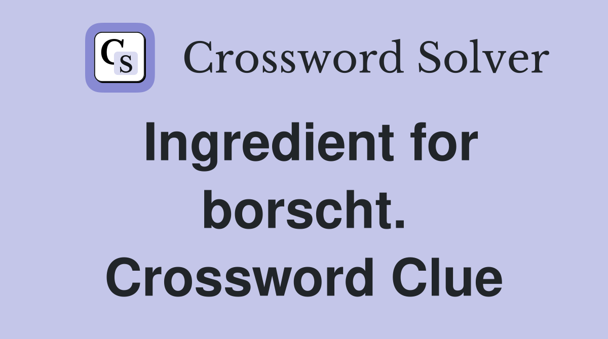 Ingredient for borscht. Crossword Clue