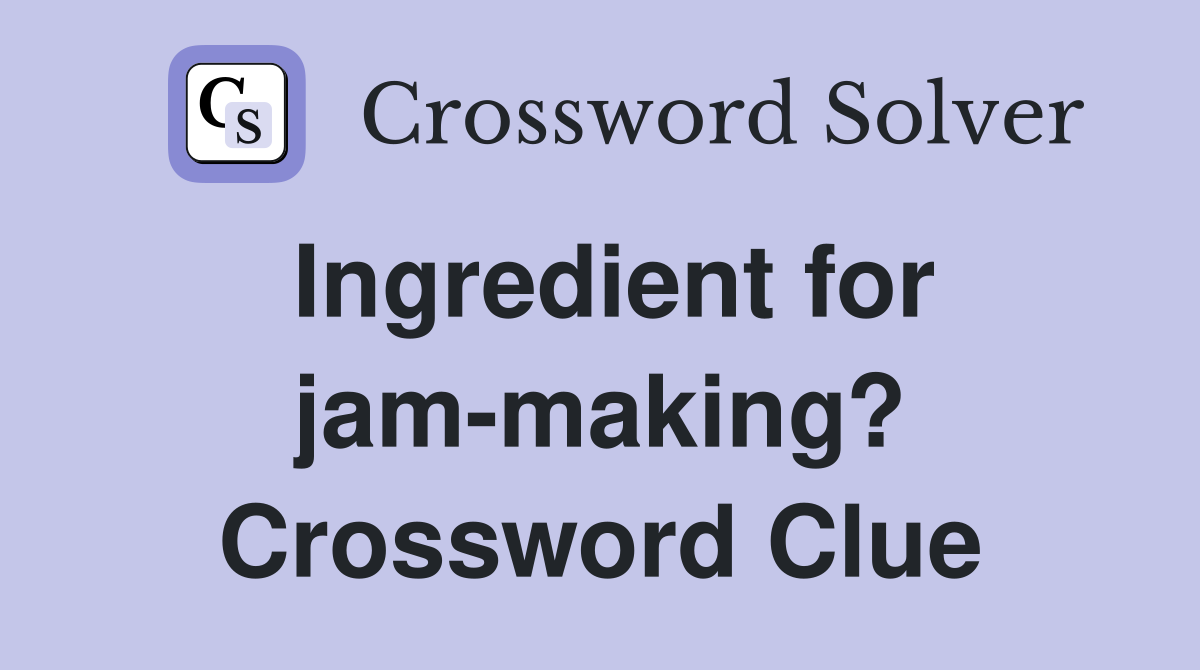 Ingredient for jam-making? Crossword Clue