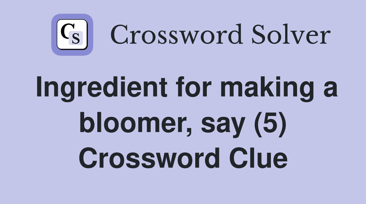 Ingredient for making a bloomer, say (5) Crossword Clue