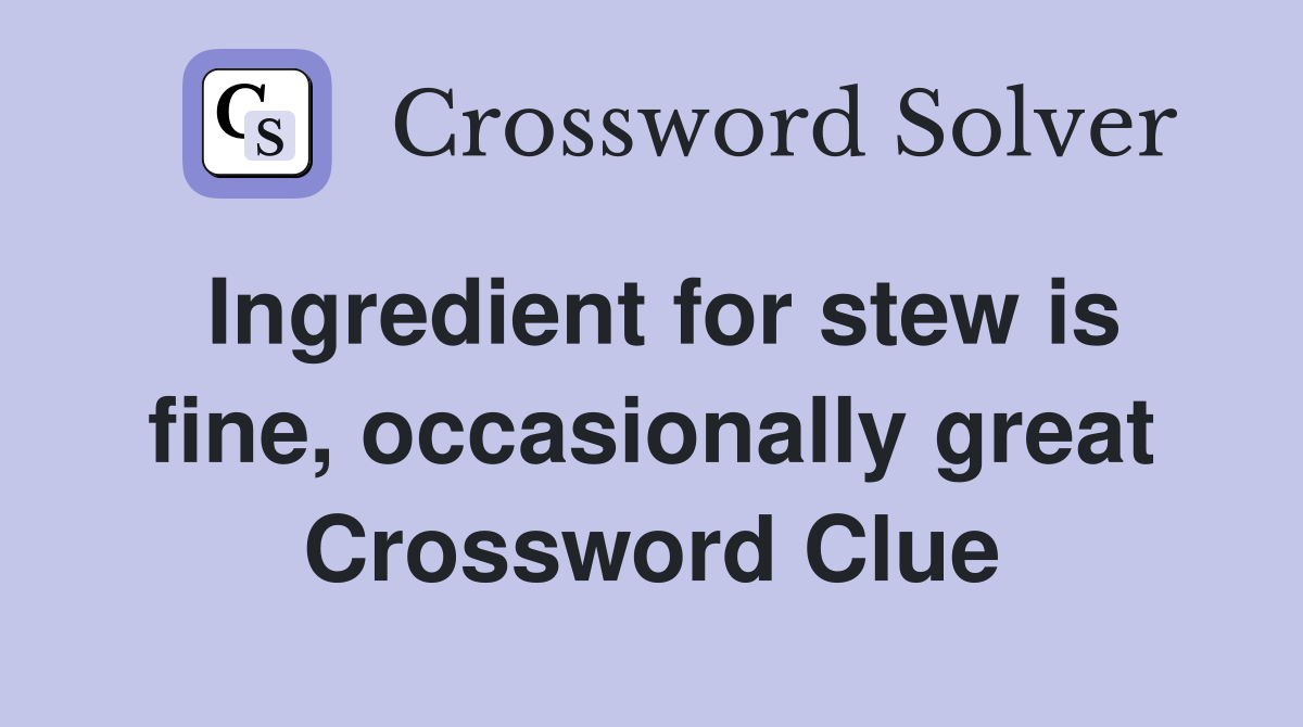 Ingredient for stew is fine, occasionally great Crossword Clue