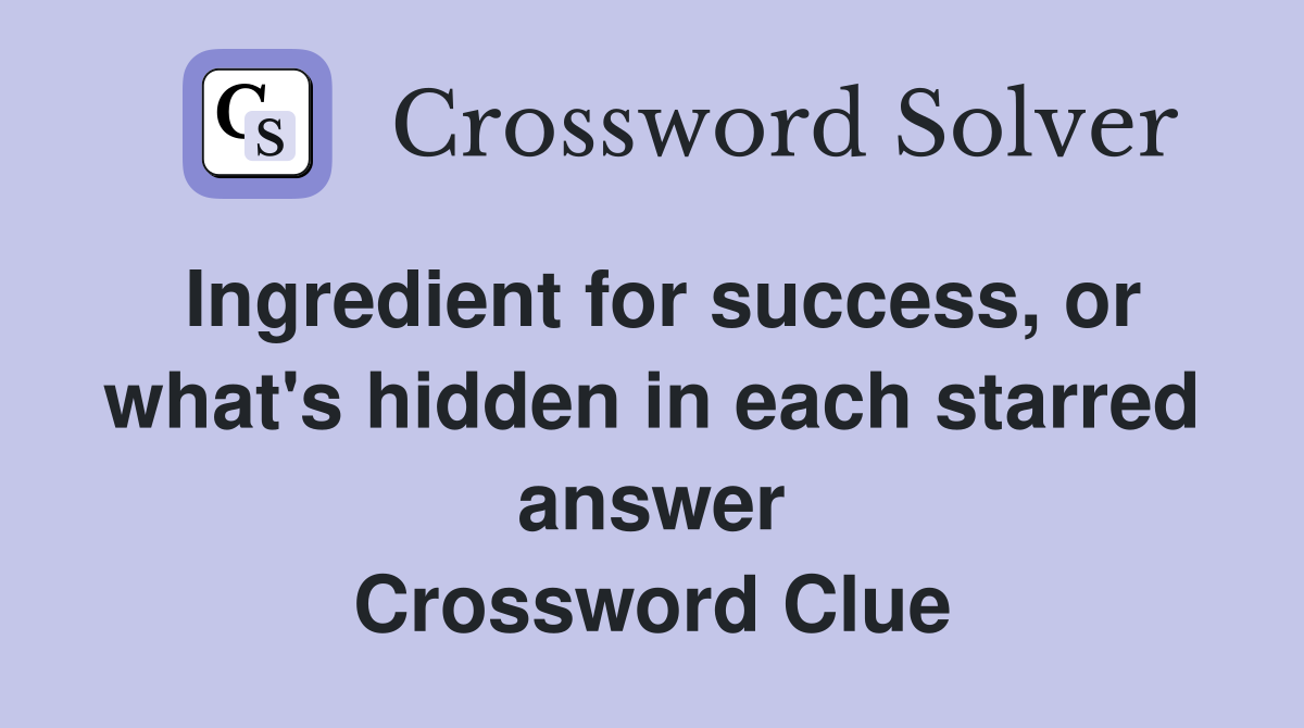 Ingredient for success, or what's hidden in each starred answer Crossword Clue