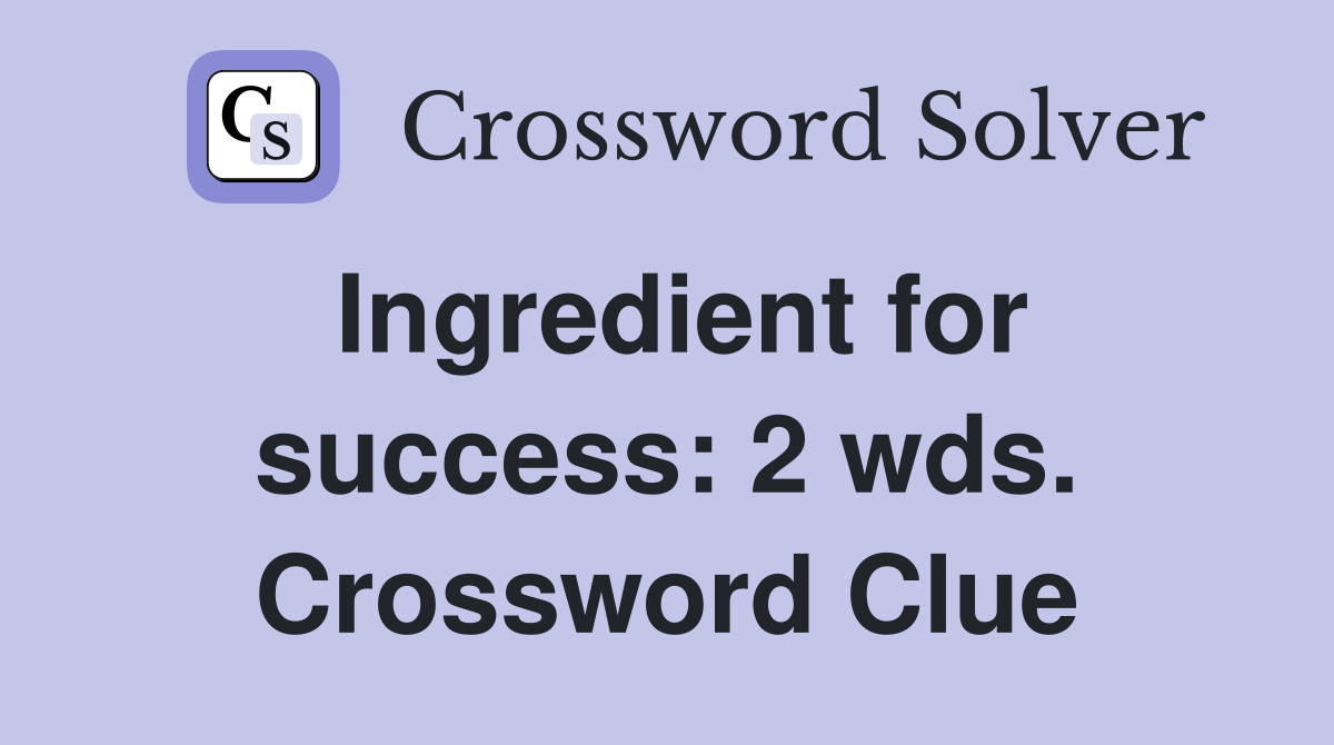 Ingredient for success: 2 wds. Crossword Clue