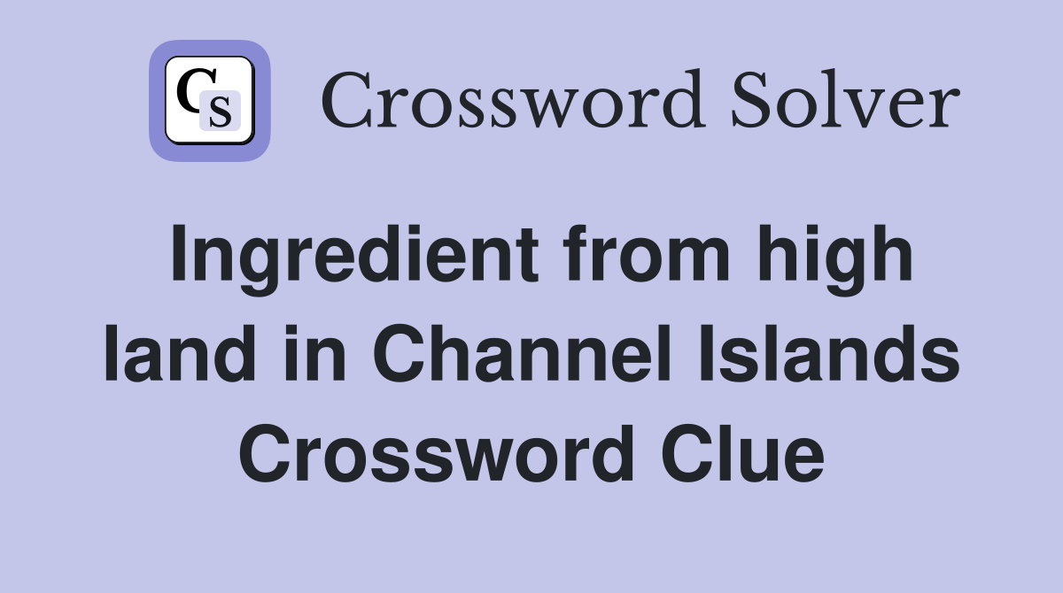 Ingredient from high land in Channel Islands Crossword Clue