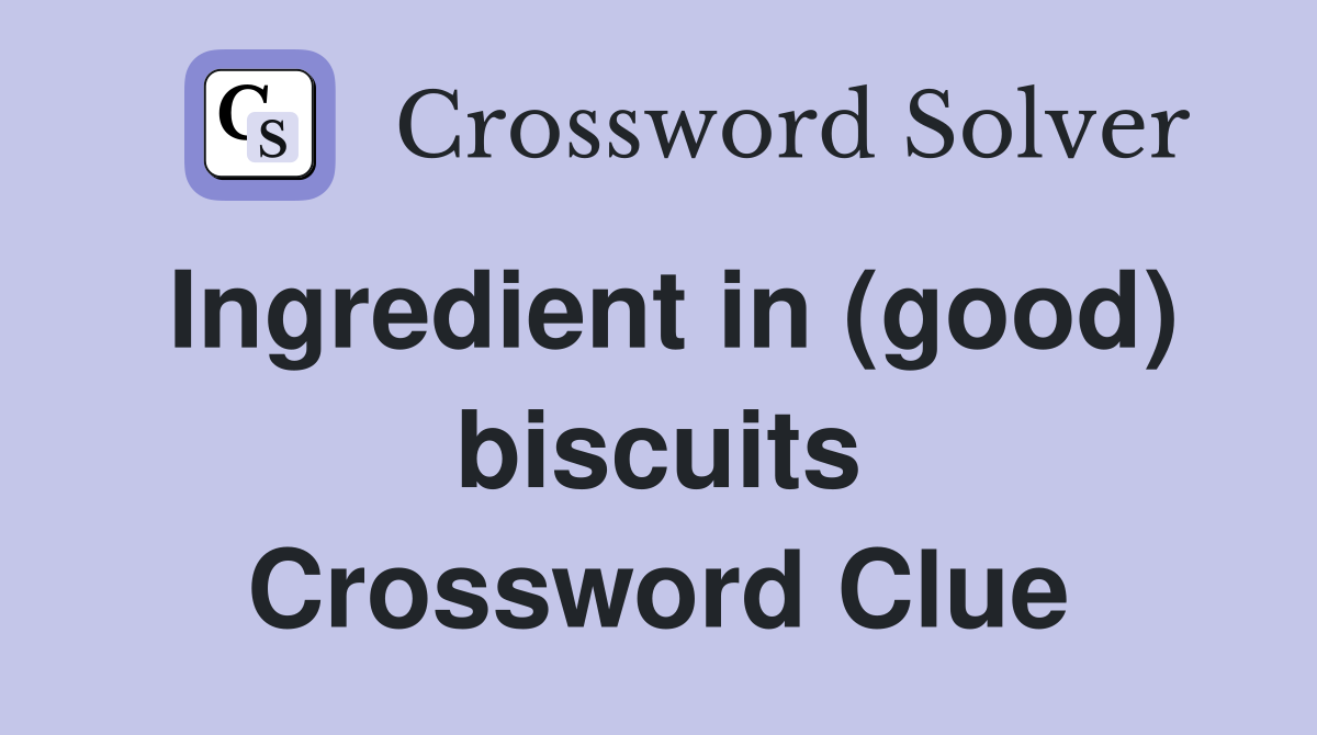 Ingredient in (good) biscuits Crossword Clue