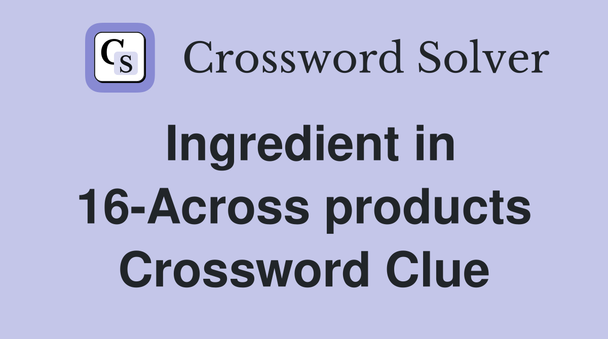 Ingredient in 16-Across products Crossword Clue