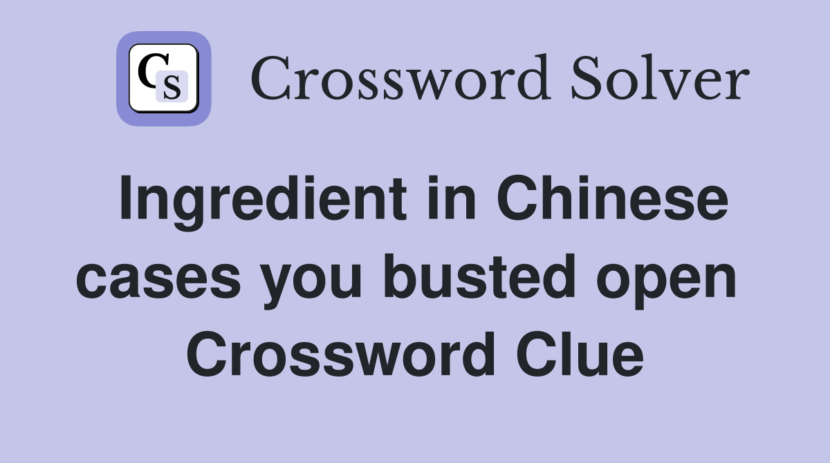 Ingredient in Chinese cases you busted open  Crossword Clue