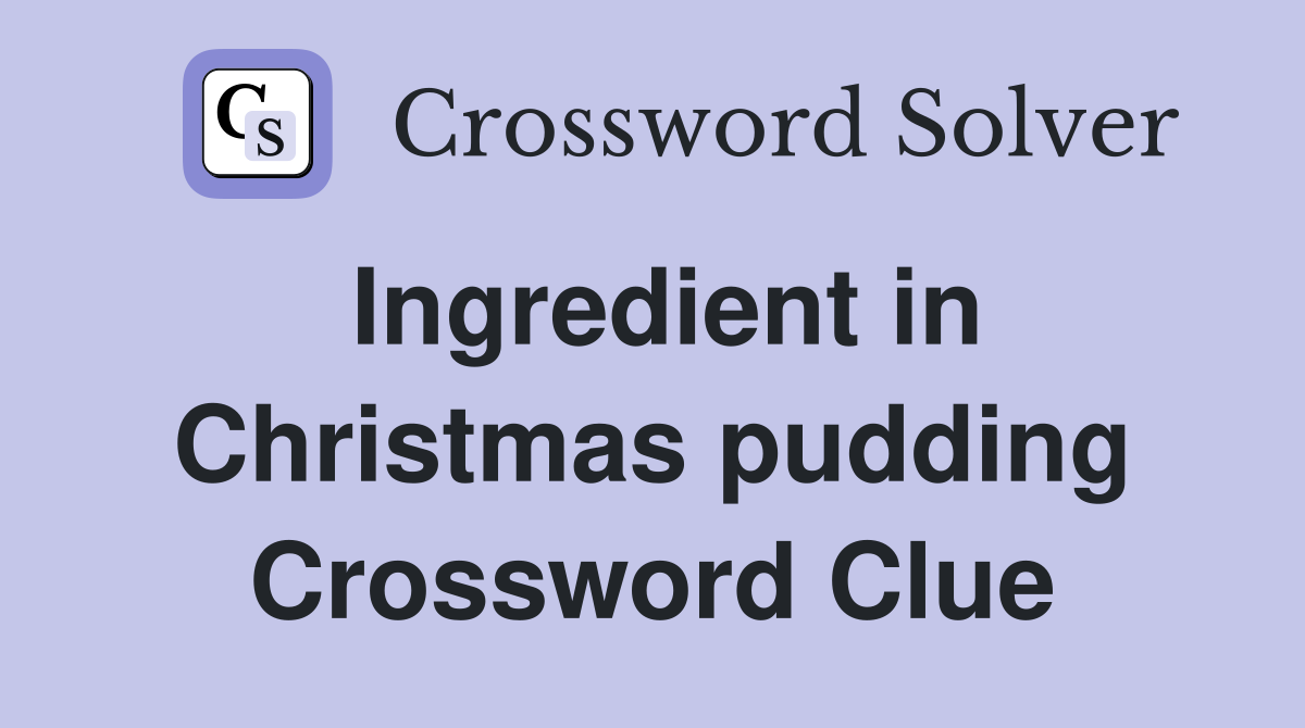 Ingredient in Christmas pudding Crossword Clue