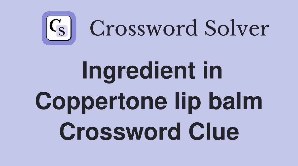 Ingredient in Coppertone lip balm Crossword Clue