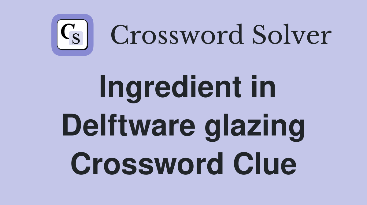 Ingredient in Delftware glazing Crossword Clue