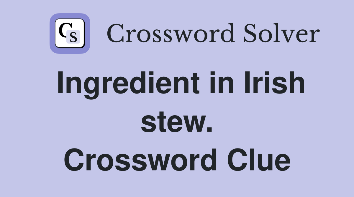 Ingredient in Irish stew. Crossword Clue