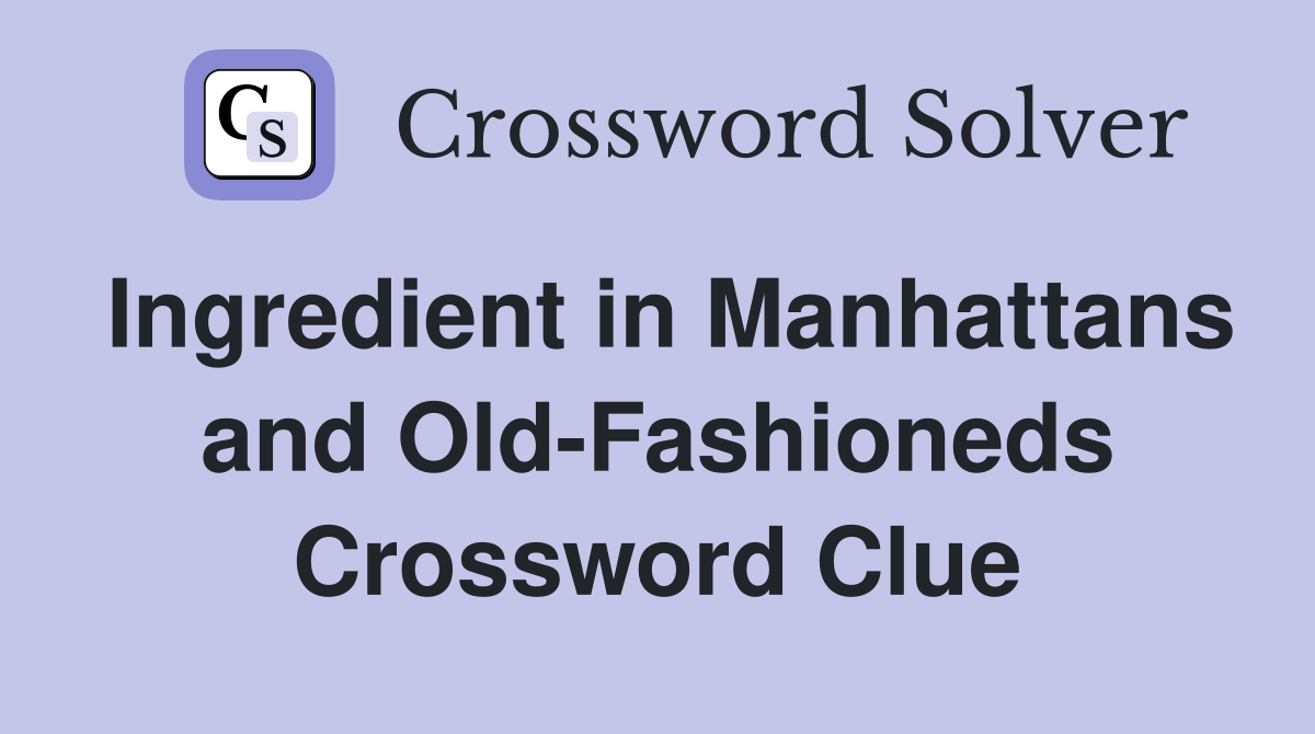 Ingredient in Manhattans and Old-Fashioneds Crossword Clue