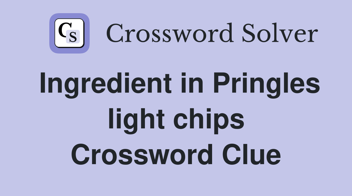 Ingredient in Pringles light chips Crossword Clue