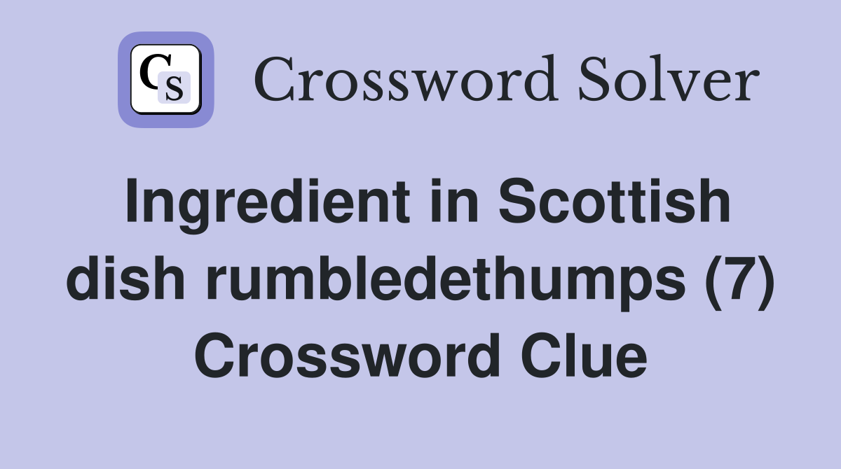 Ingredient in Scottish dish rumbledethumps (7) Crossword Clue