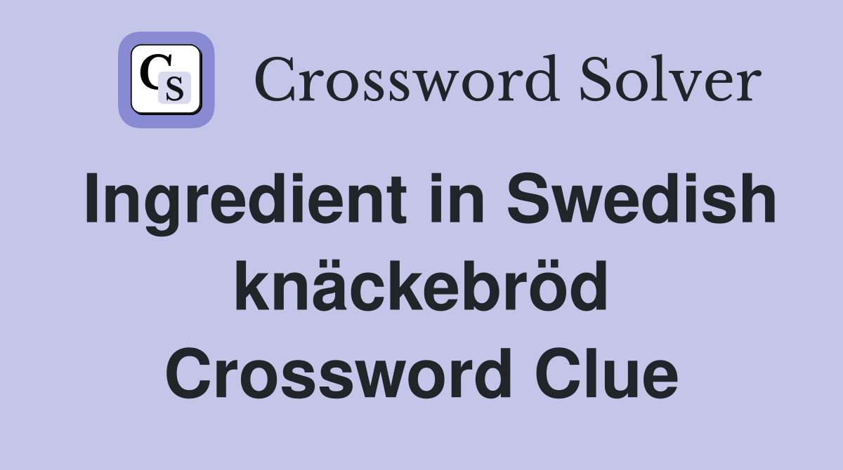 Ingredient in Swedish knäckebröd Crossword Clue