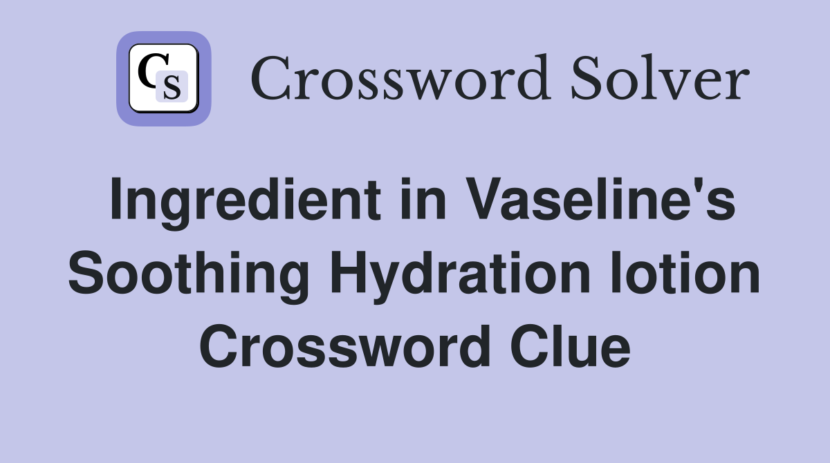 Ingredient in Vaseline's Soothing Hydration lotion Crossword Clue