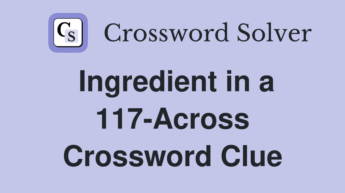 Ingredient in a 117-Across Crossword Clue