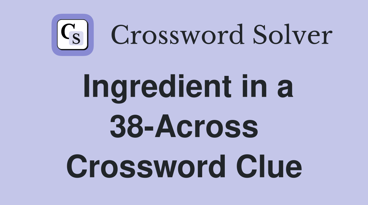 Ingredient in a 38-Across Crossword Clue