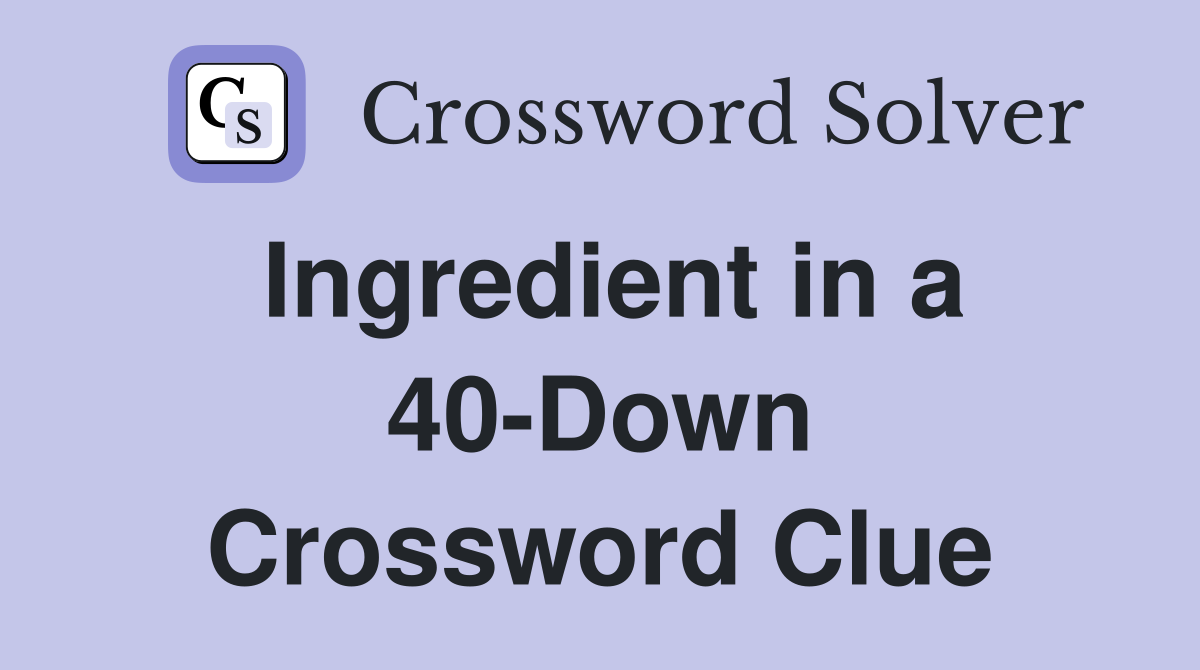 Ingredient in a 40-Down Crossword Clue