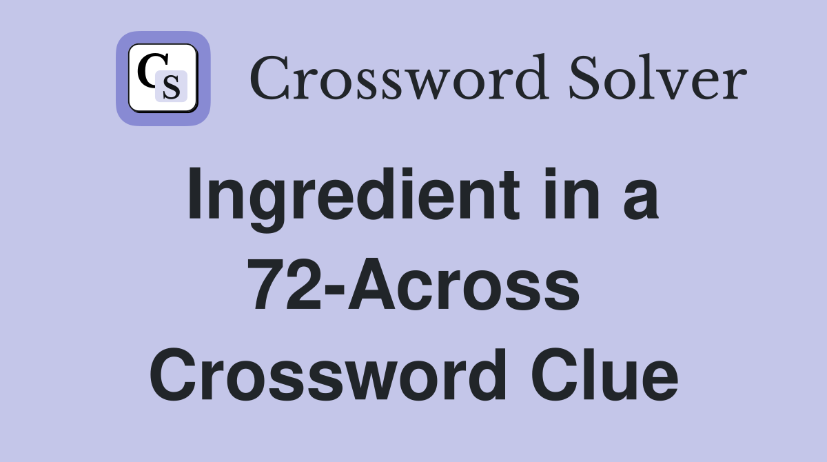 Ingredient in a 72-Across Crossword Clue
