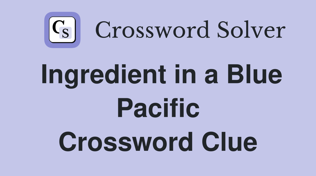 Ingredient in a Blue Pacific Crossword Clue
