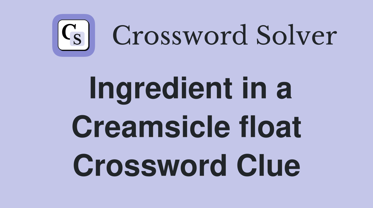 Ingredient in a Creamsicle float Crossword Clue
