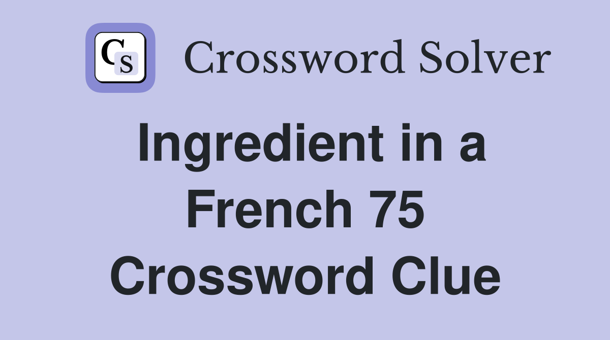 Ingredient in a French 75 Crossword Clue