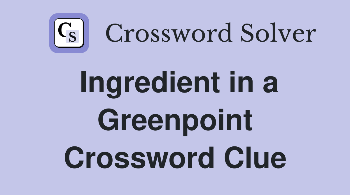 Ingredient in a Greenpoint Crossword Clue