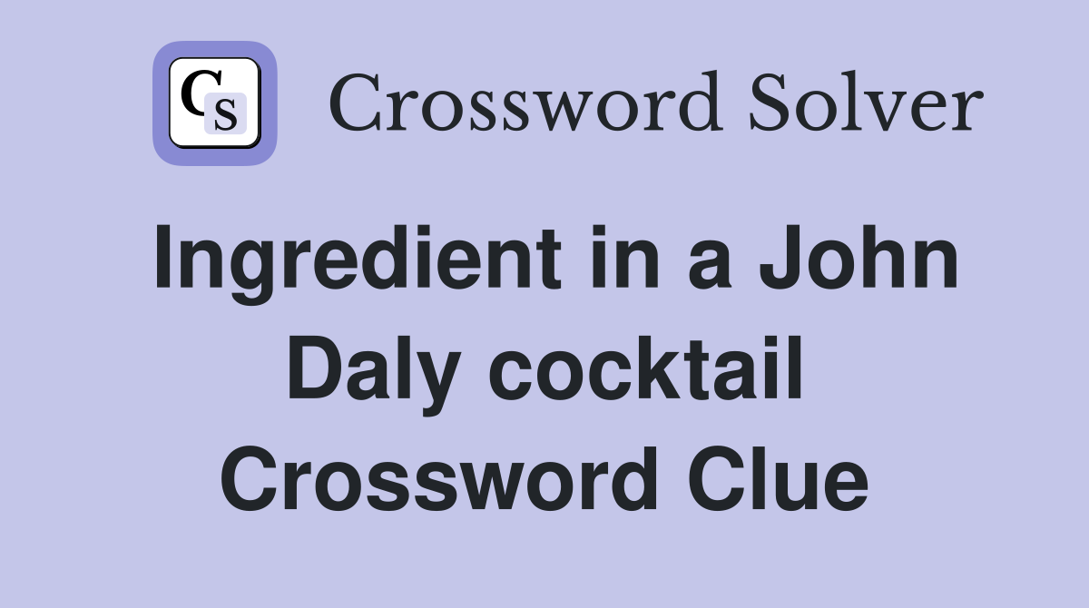 Ingredient in a John Daly cocktail Crossword Clue