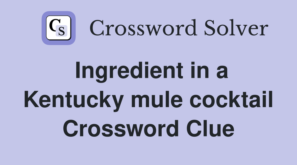 Ingredient in a Kentucky mule cocktail Crossword Clue