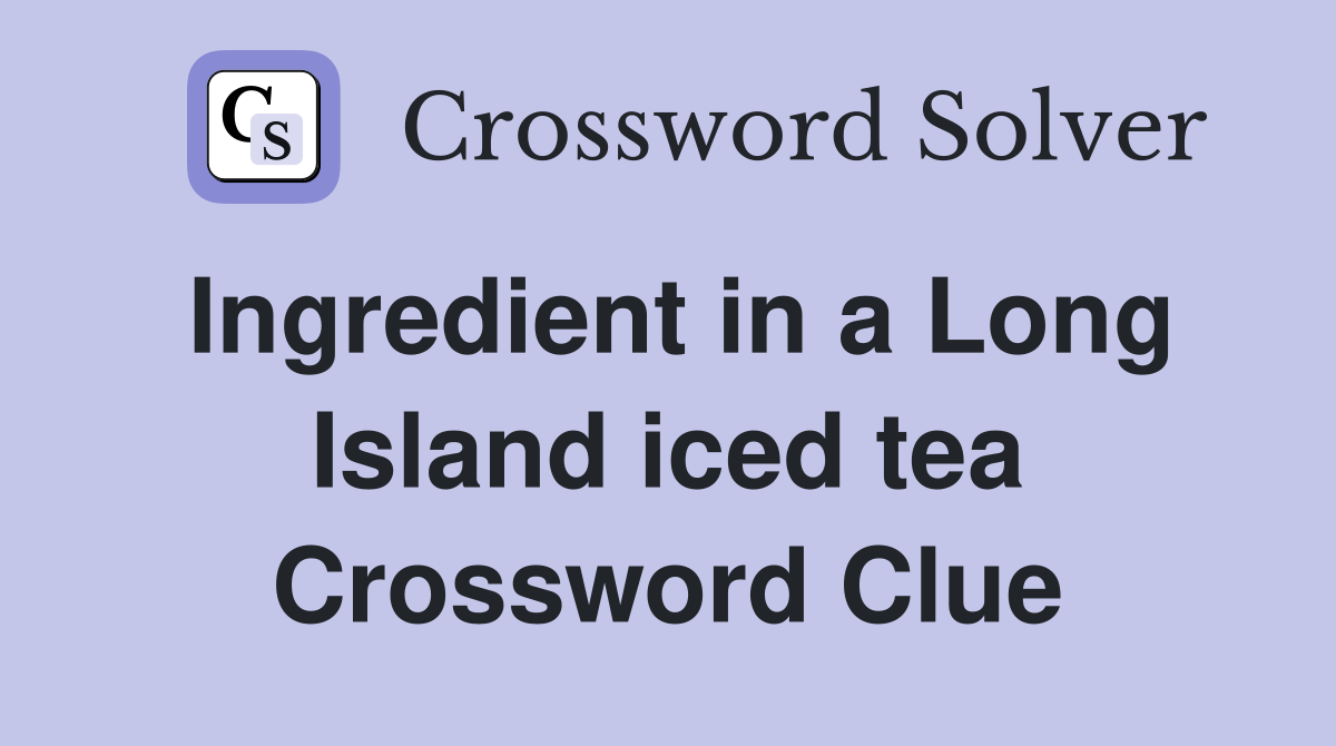 Ingredient in a Long Island iced tea Crossword Clue