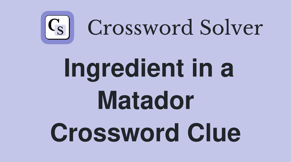 Ingredient in a Matador Crossword Clue