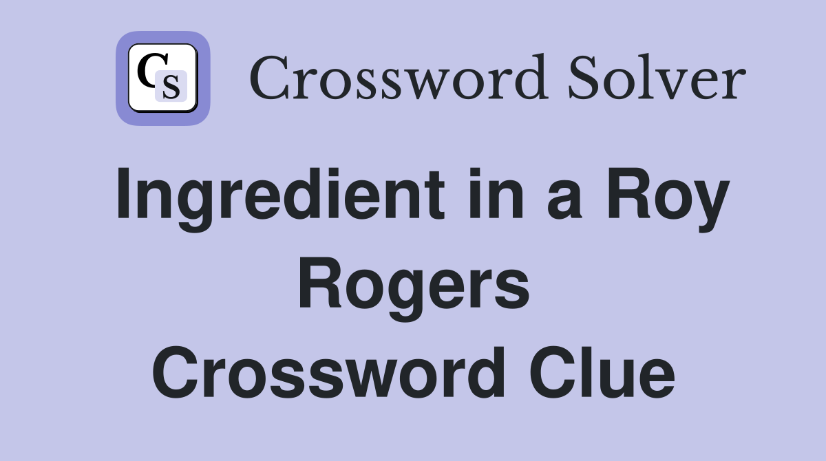 Ingredient in a Roy Rogers Crossword Clue