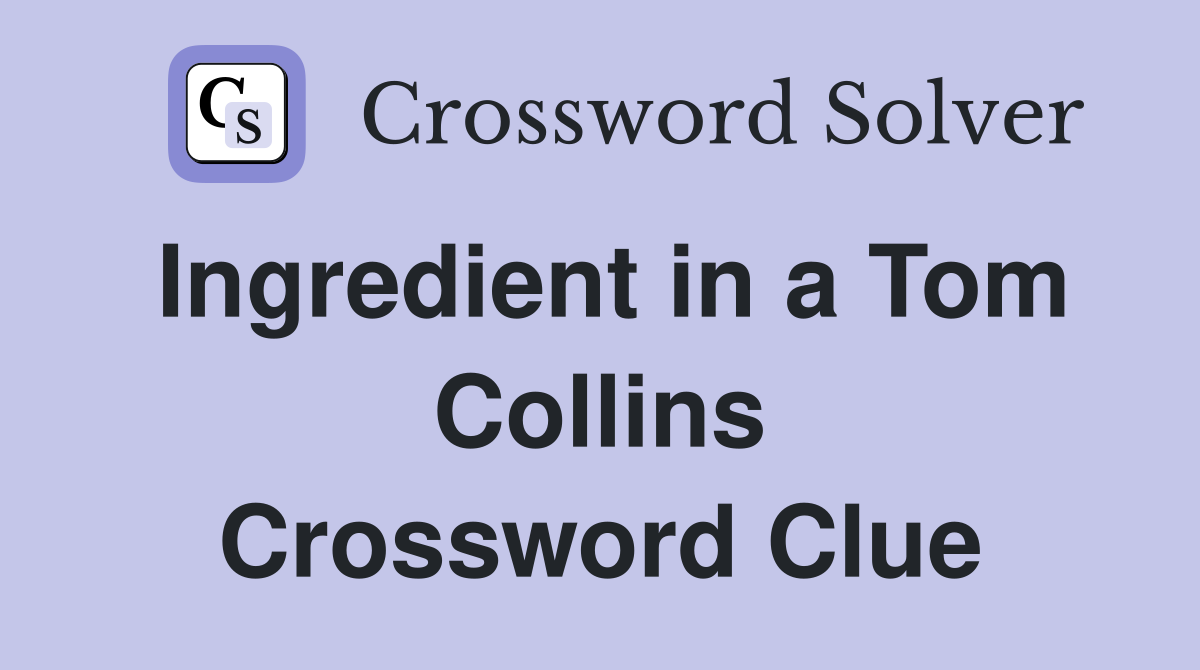 Ingredient in a Tom Collins Crossword Clue