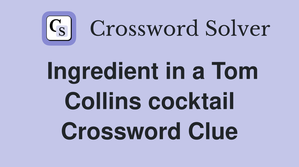 Ingredient in a Tom Collins cocktail Crossword Clue