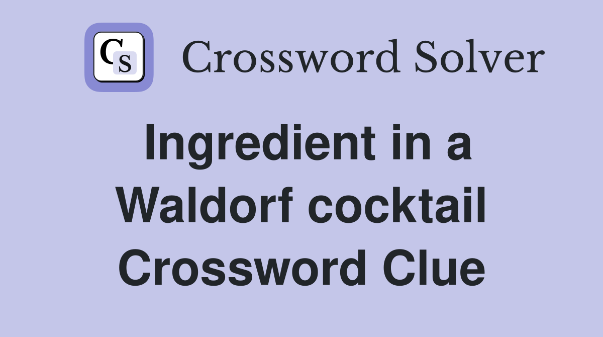 Ingredient in a Waldorf cocktail Crossword Clue