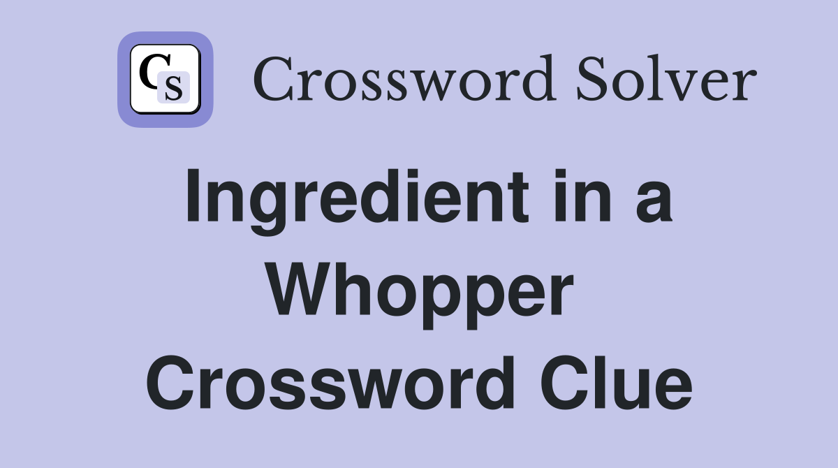 Ingredient in a Whopper Crossword Clue