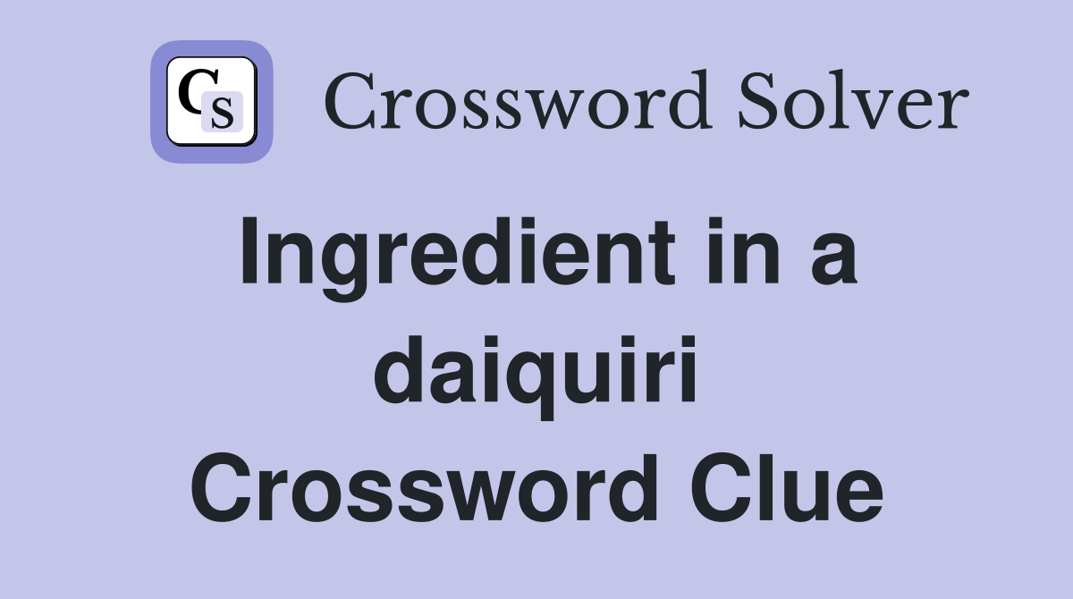 Ingredient in a daiquiri Crossword Clue