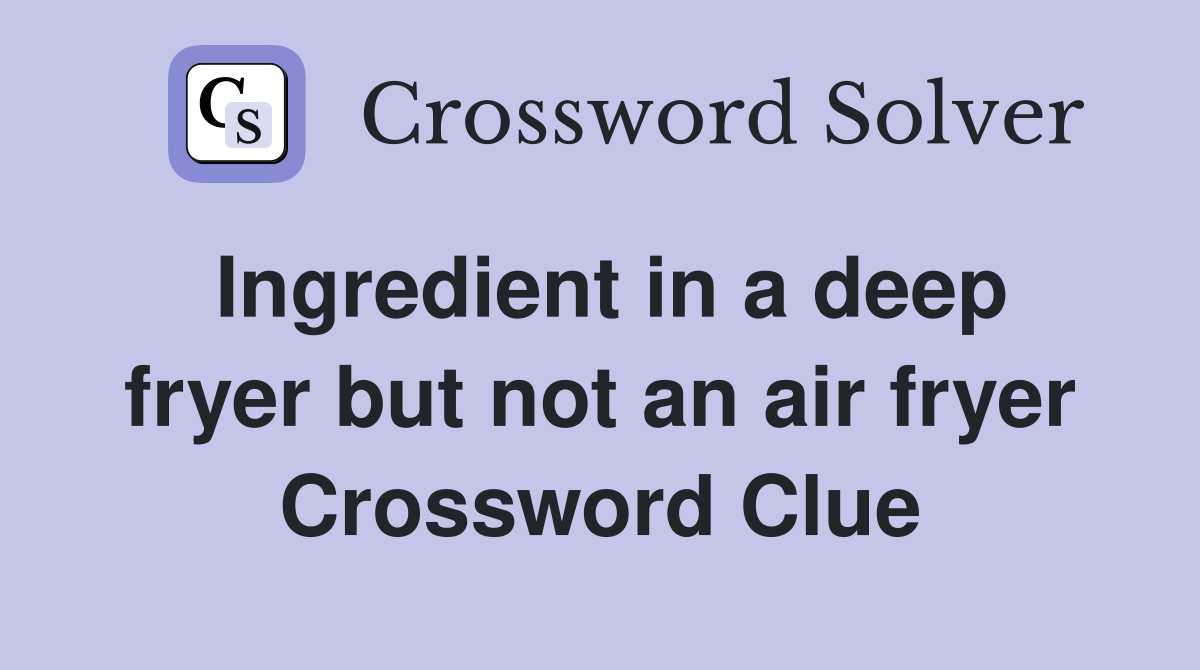 Ingredient in a deep fryer but not an air fryer Crossword Clue