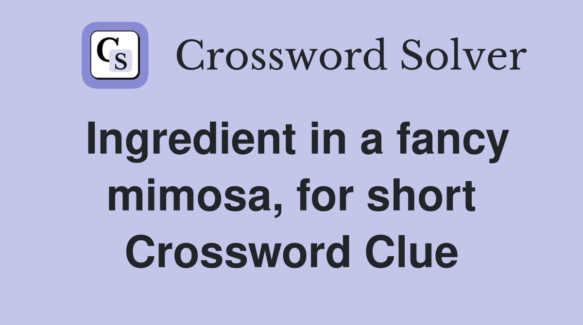 Ingredient in a fancy mimosa, for short Crossword Clue