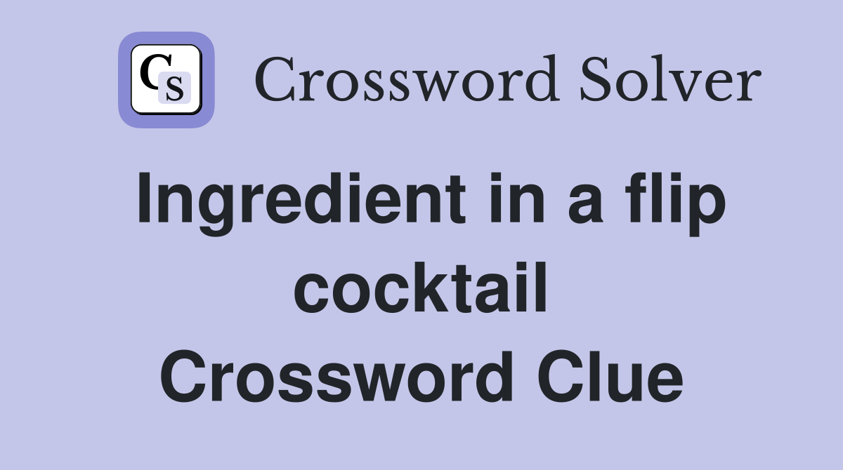 Ingredient in a flip cocktail Crossword Clue